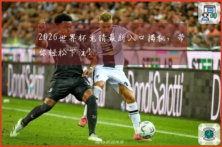 2026世界杯竞猜最新入口揭秘，带你轻松下注！