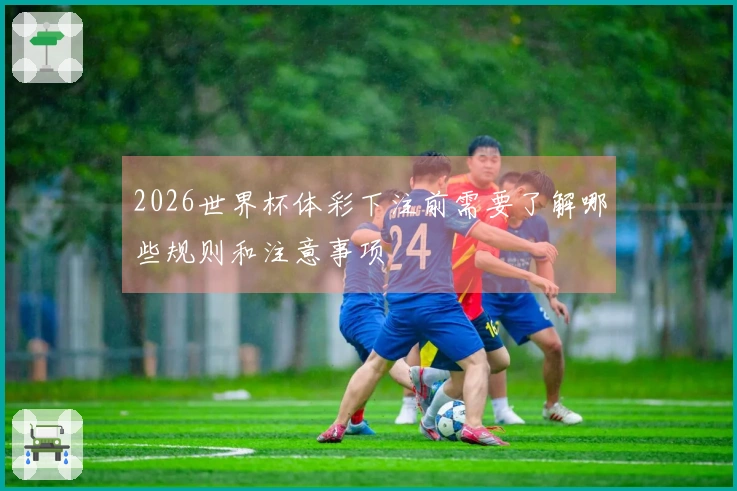 2026世界杯体彩下注前需要了解哪些规则和注意事项