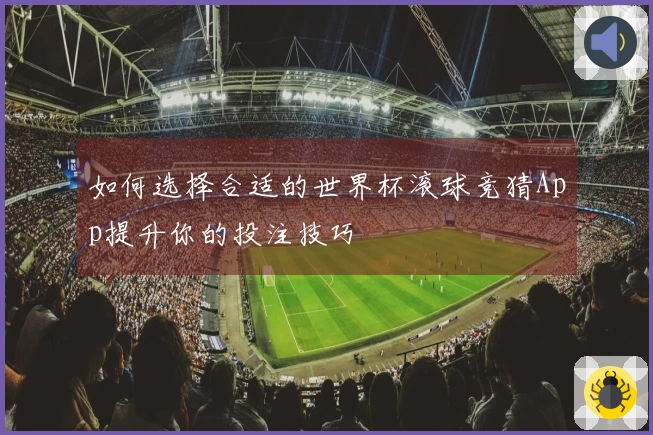 如何选择合适的世界杯滚球竞猜App提升你的投注技巧