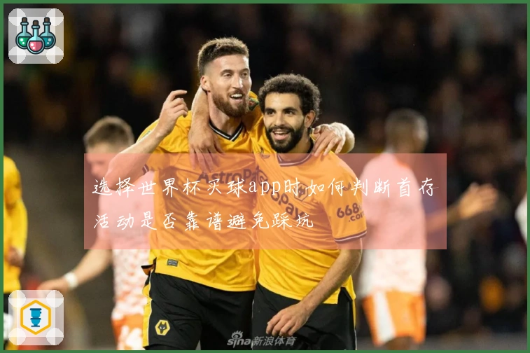 选择世界杯买球app时如何判断首存活动是否靠谱避免踩坑