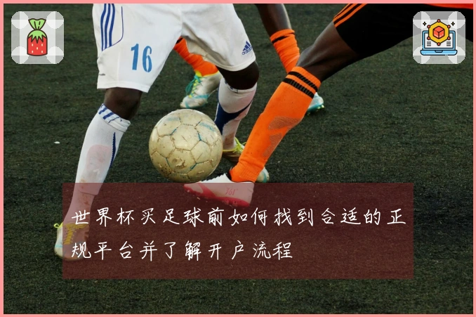 世界杯买足球前如何找到合适的正规平台并了解开户流程