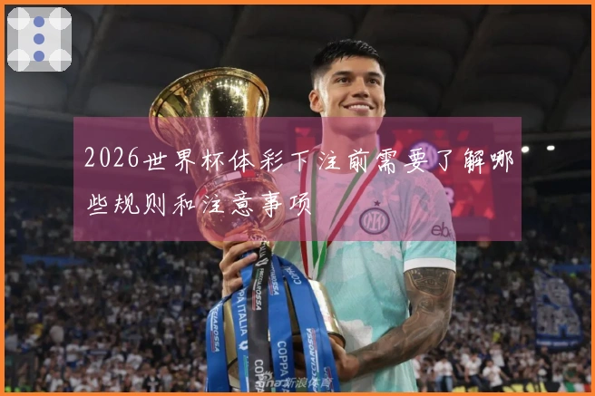 2026世界杯体彩下注前需要了解哪些规则和注意事项