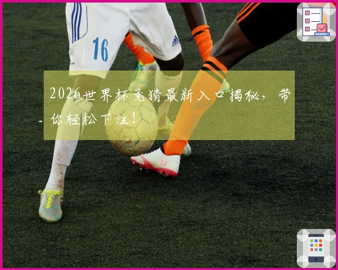 2026世界杯竞猜最新入口揭秘，带你轻松下注！