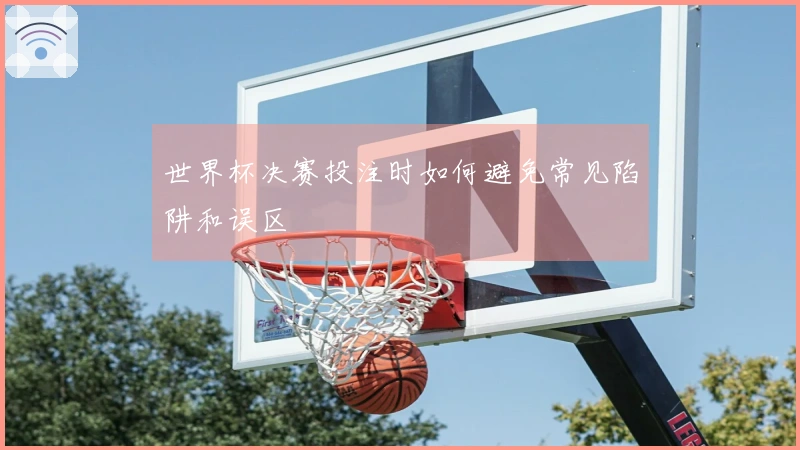 世界杯决赛投注时如何避免常见陷阱和误区