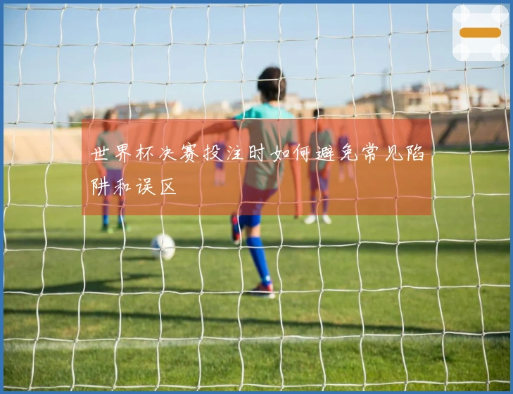世界杯决赛投注时如何避免常见陷阱和误区
