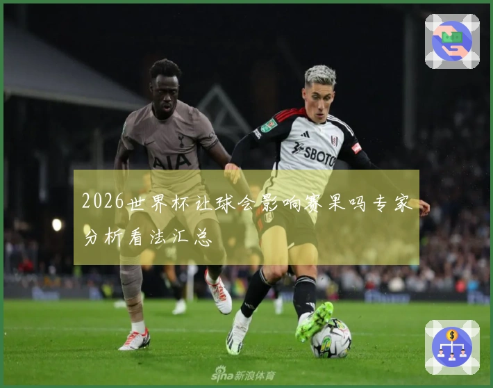 2026世界杯让球会影响赛果吗专家分析看法汇总
