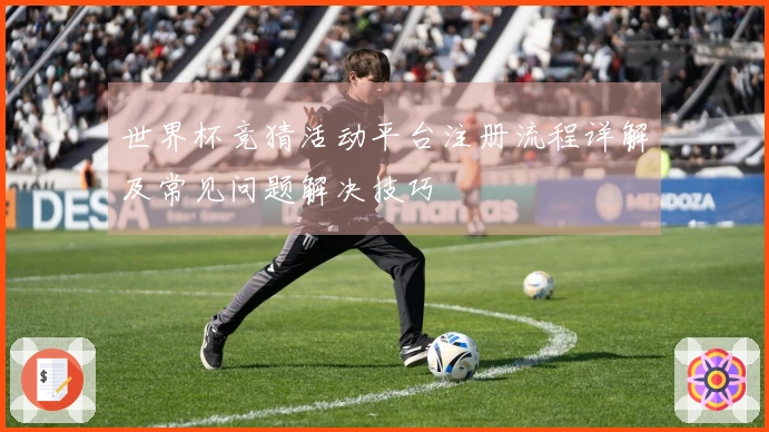 世界杯竞猜活动平台注册流程详解及常见问题解决技巧